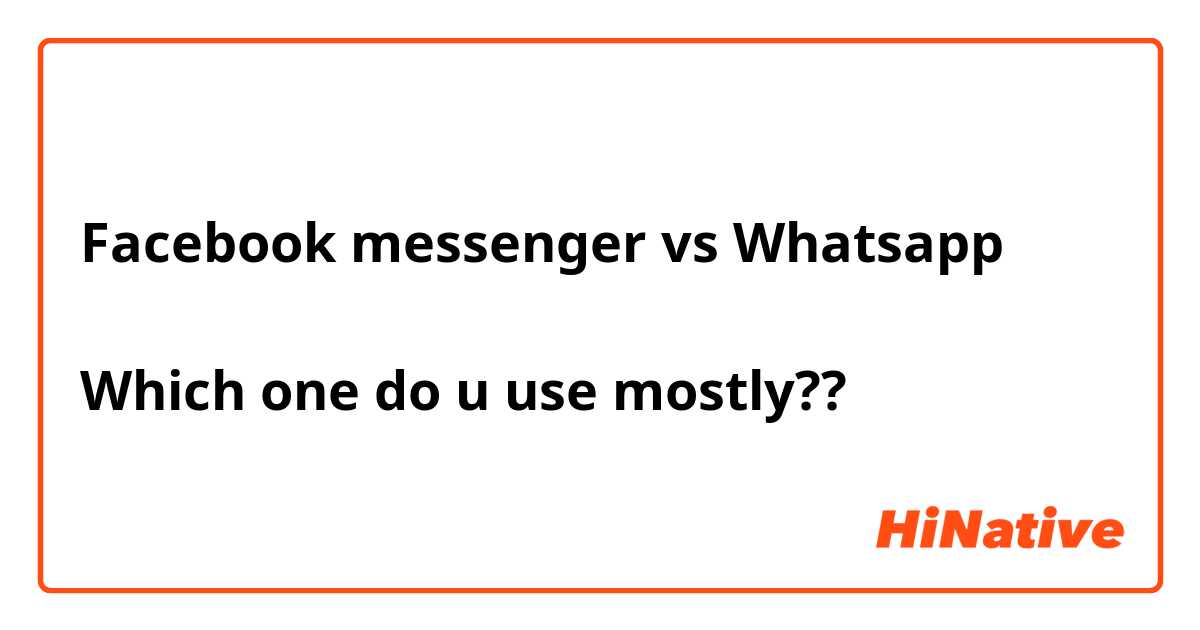 Facebook messenger vs Whatsapp 

Which one do u use mostly??