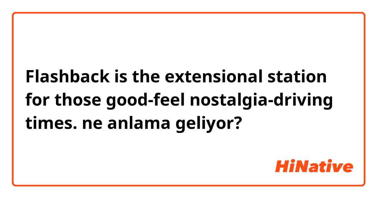Flashback is the extensional station for those good-feel nostalgia-driving times.﻿ ne anlama geliyor?