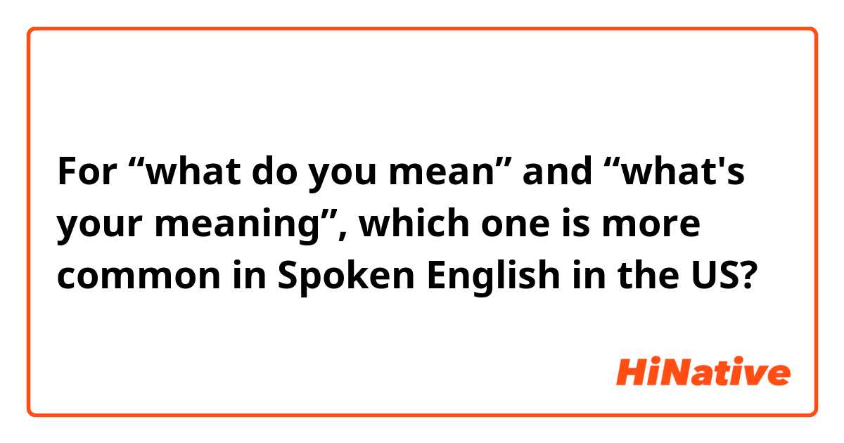 For “what do you mean” and “what's your meaning”, which one is more common in Spoken English in the US?