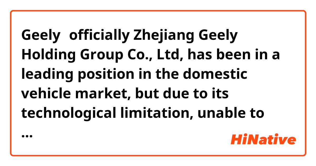 Geely，officially Zhejiang Geely Holding Group Co., Ltd, has been in a leading position in the domestic vehicle market, but due to its technological limitation, unable to obtain a greater market share and sufficient technical capital to go abroad. 
Is this sentence correct? I am quite puzzled about unable to obtain.... is this correct? Because there is a but here so I think this unable here is not correct for but is used for connecting two sentences. But from another point of view, Geely is unable to....this one has the same subject with the former one, so I omit it into unable....
So I am quite puzzled about it? Can you help me?