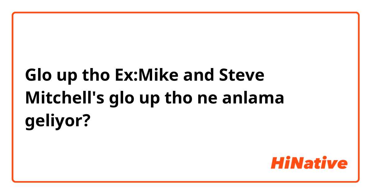 Glo up tho
Ex:Mike and Steve Mitchell's glo up tho ne anlama geliyor?