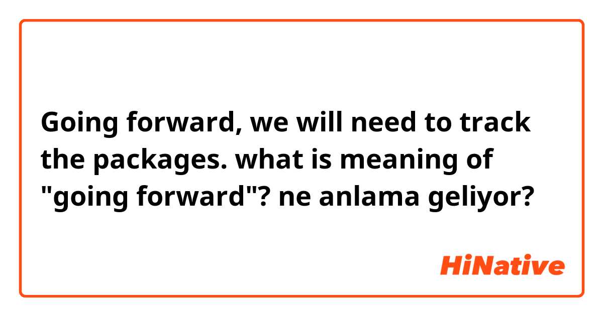 Going forward, we will need to track the packages.

what is meaning of "going forward"? ne anlama geliyor?