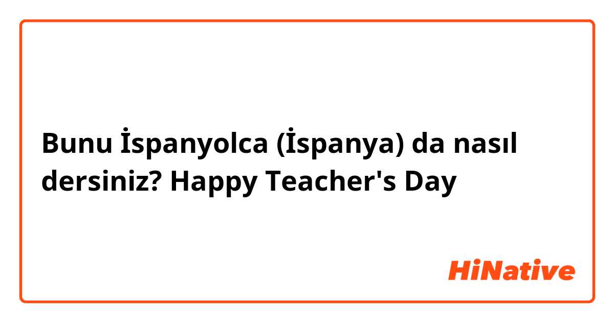 Bunu İspanyolca (İspanya) da nasıl dersiniz? Happy Teacher's Day