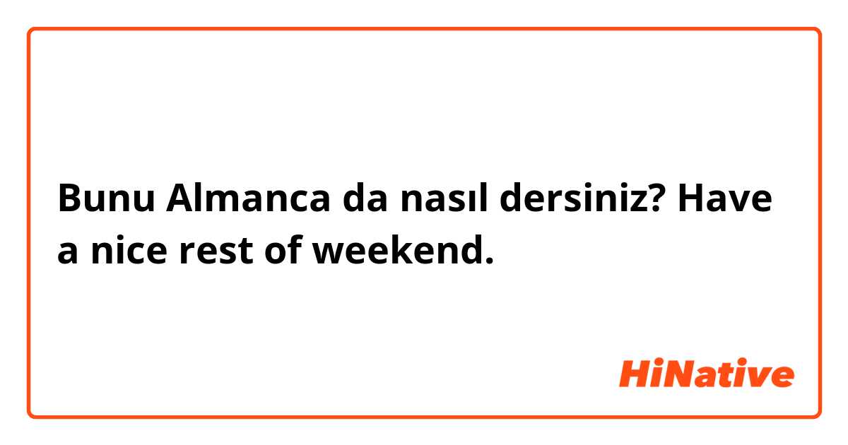 Bunu Almanca da nasıl dersiniz? Have a nice rest of weekend. 