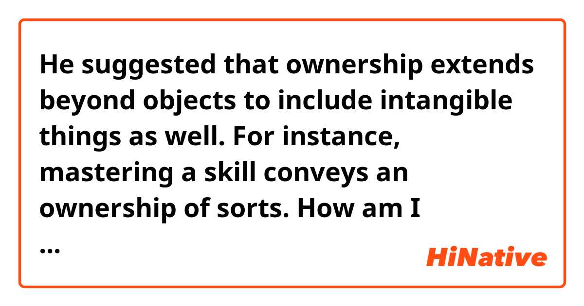 He suggested that ownership extends beyond objects to include intangible things as well. For instance, mastering a skill conveys an ownership of sorts.

How am I supposed to understand the "of sorts" ? does that mean "ownership or something"? "a kind of ownership"?