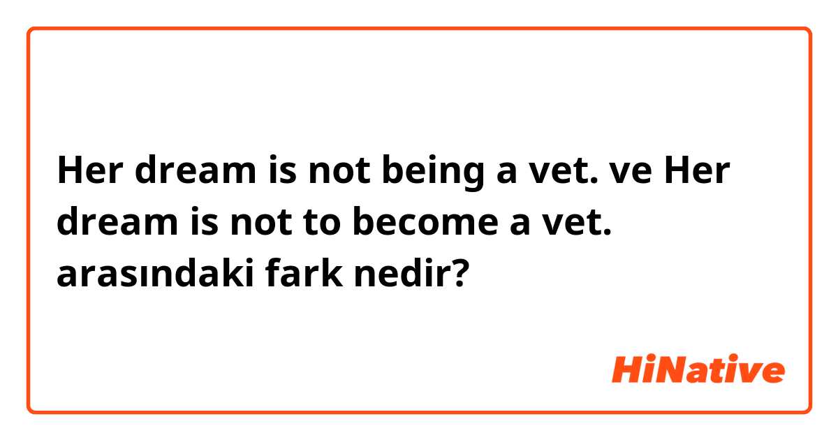 Her dream is not being a vet. ve Her dream is not to become a vet. arasındaki fark nedir?