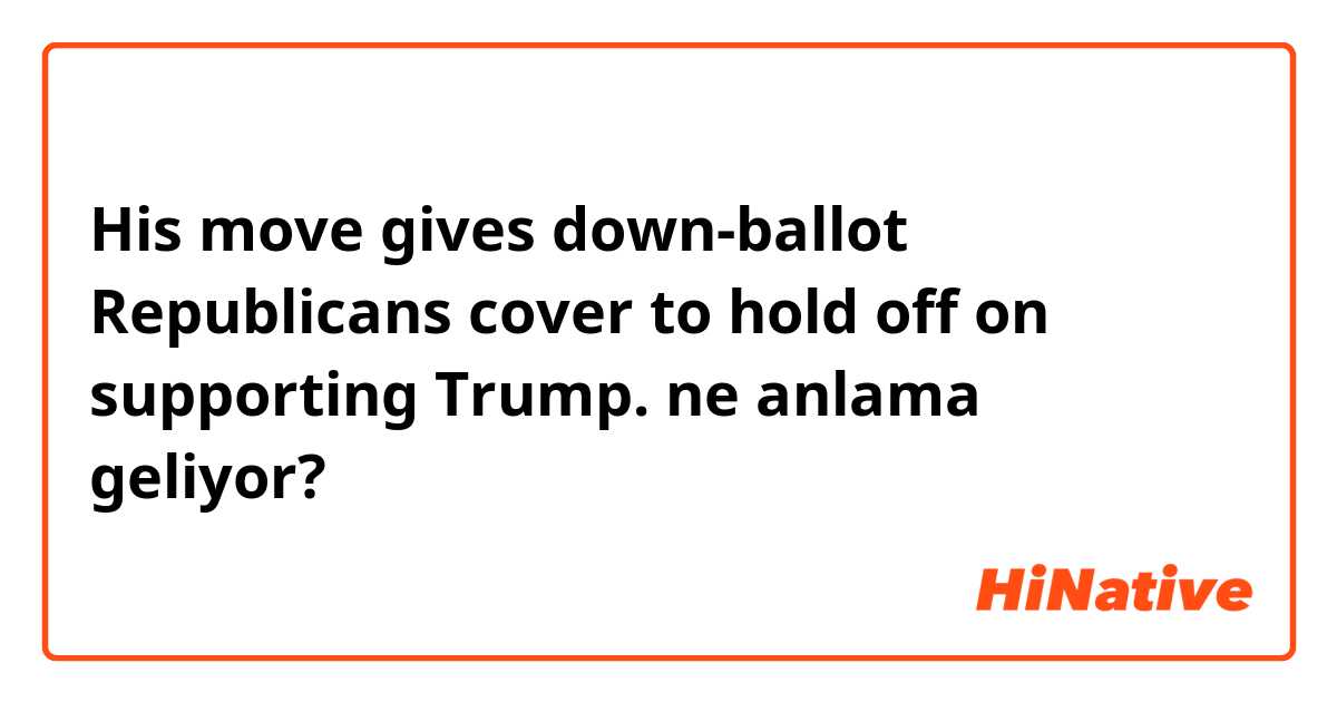 His move gives down-ballot Republicans cover to hold off on supporting Trump.  ne anlama geliyor?