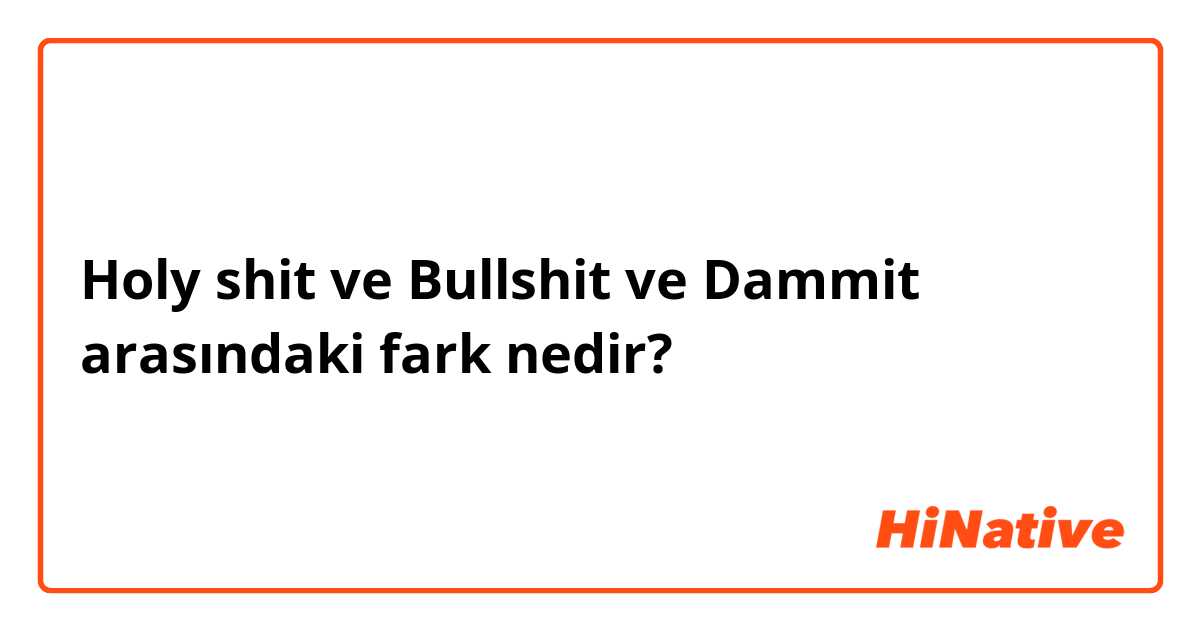 Holy shit  ve Bullshit  ve Dammit arasındaki fark nedir?