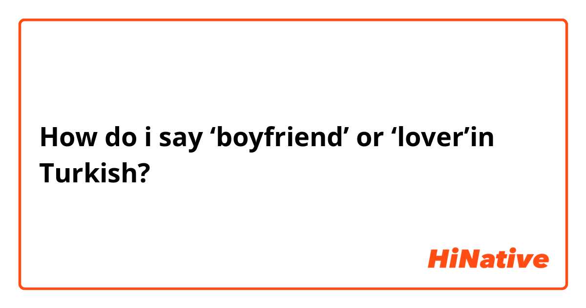 How do i say ‘boyfriend’ or ‘lover’in Turkish?