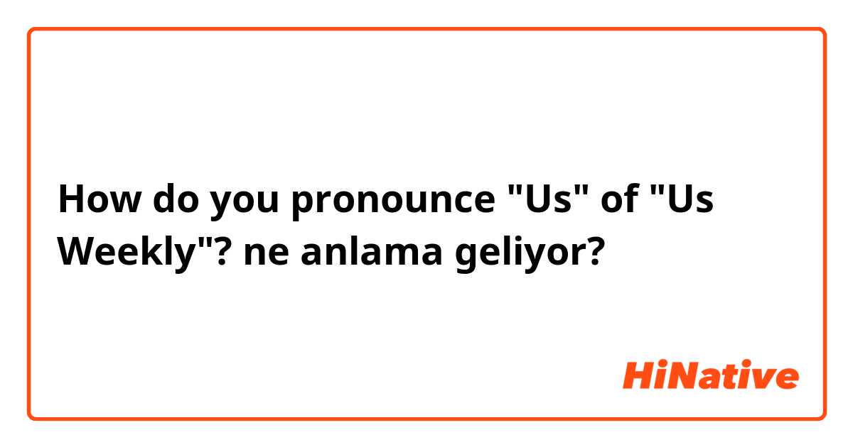 How do you pronounce "Us" of "Us Weekly"? ne anlama geliyor?