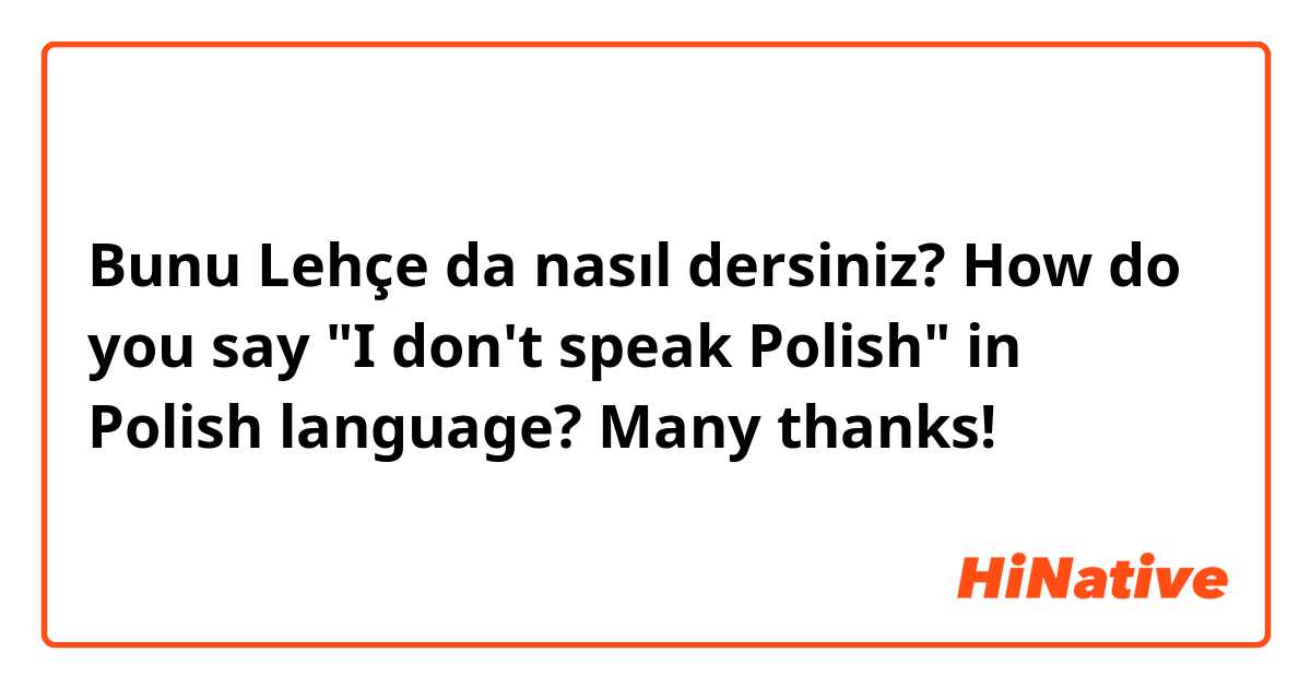 Bunu Lehçe da nasıl dersiniz? How do you say "I don't speak Polish" in Polish language? Many thanks!