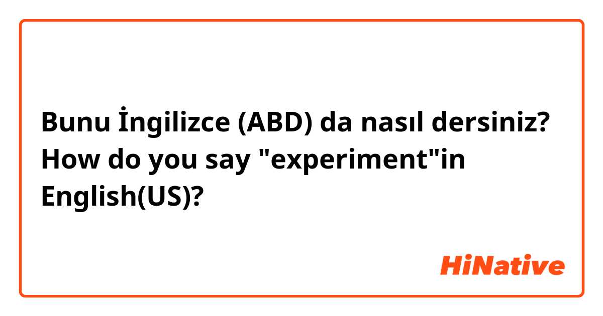 Bunu İngilizce (ABD) da nasıl dersiniz? How do you say "experiment"in English(US)?