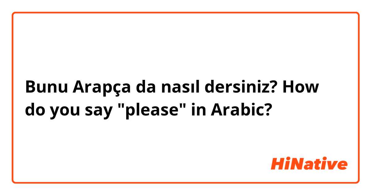 Bunu Arapça da nasıl dersiniz? How do you say "please" in Arabic? 