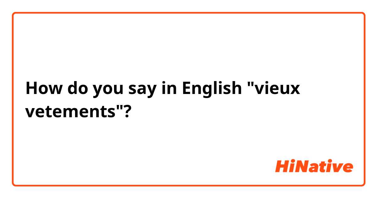 How do you say in English "vieux vetements"? 