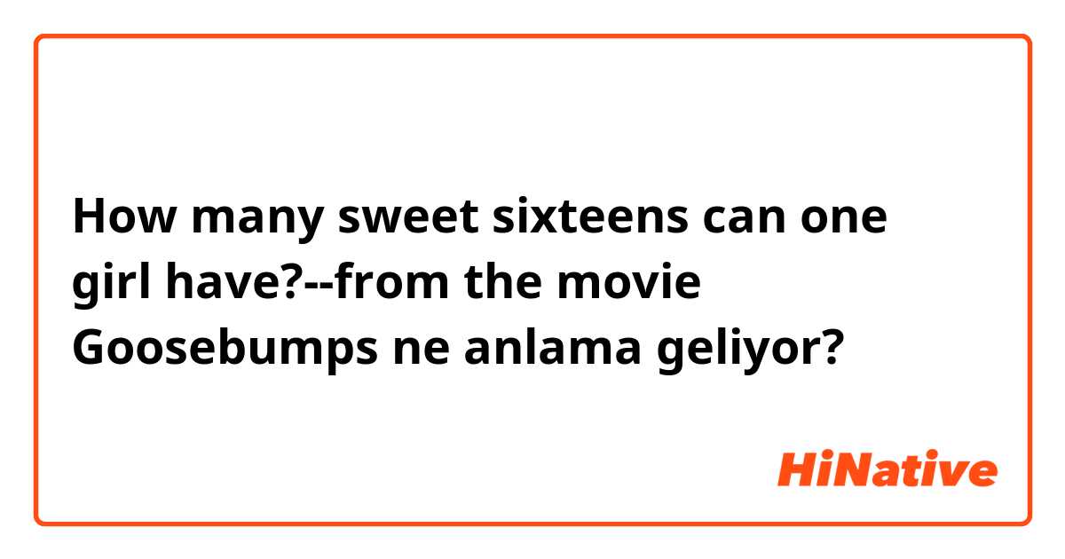 How many sweet sixteens can one girl have?--from the movie Goosebumps ne anlama geliyor?