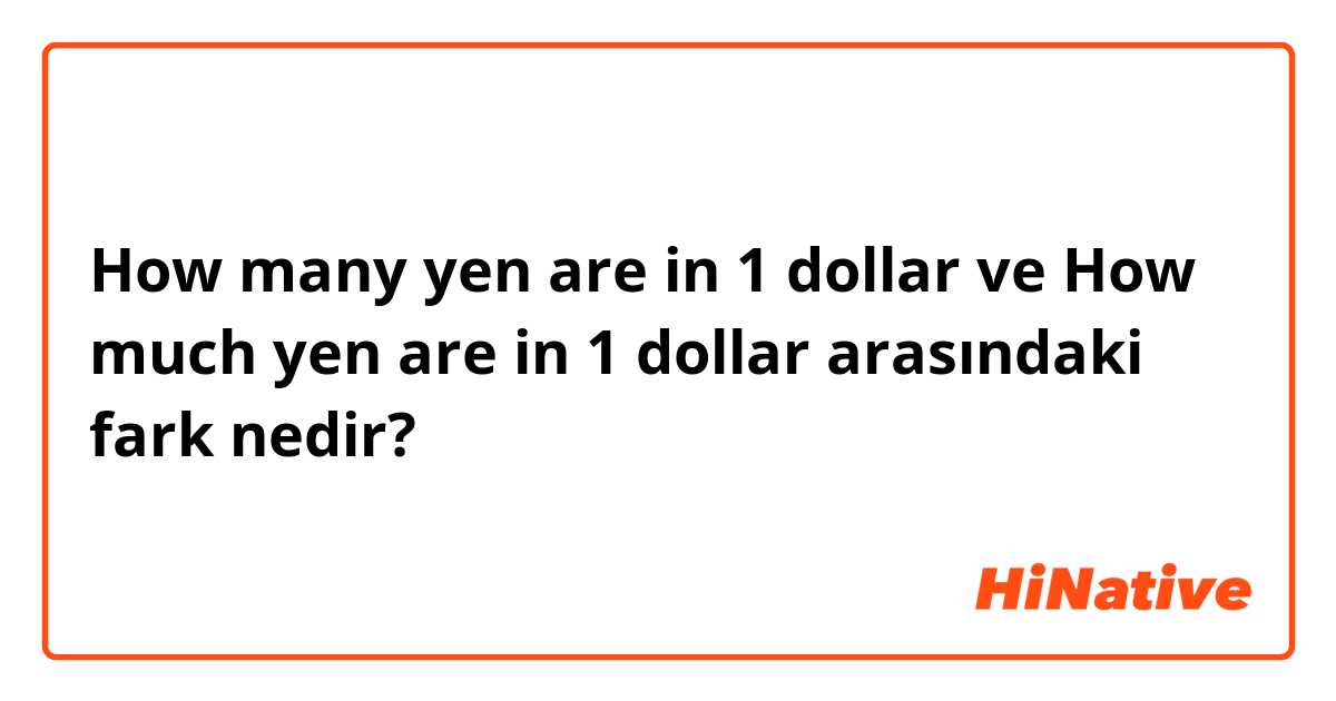 How many yen are in 1 dollar ve How much yen are in 1 dollar arasındaki fark nedir?