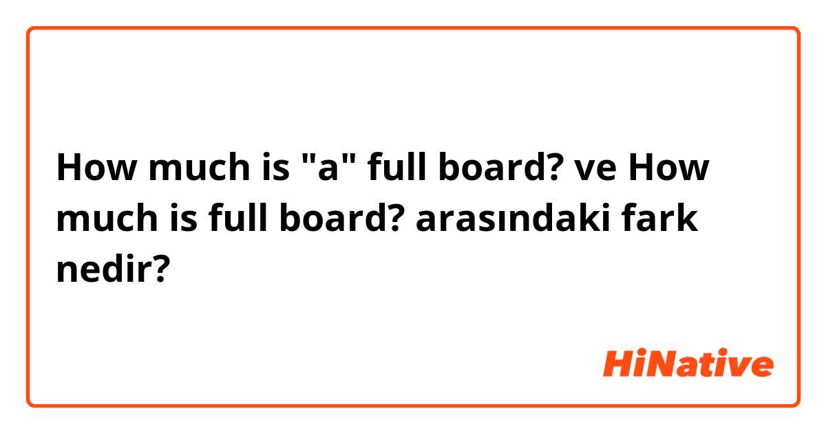 How much is "a" full board? ve How much is full board? arasındaki fark nedir?