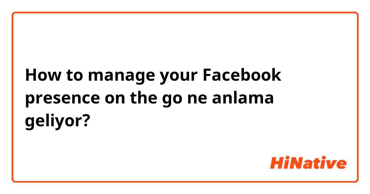 How to manage your Facebook presence on the go ne anlama geliyor?