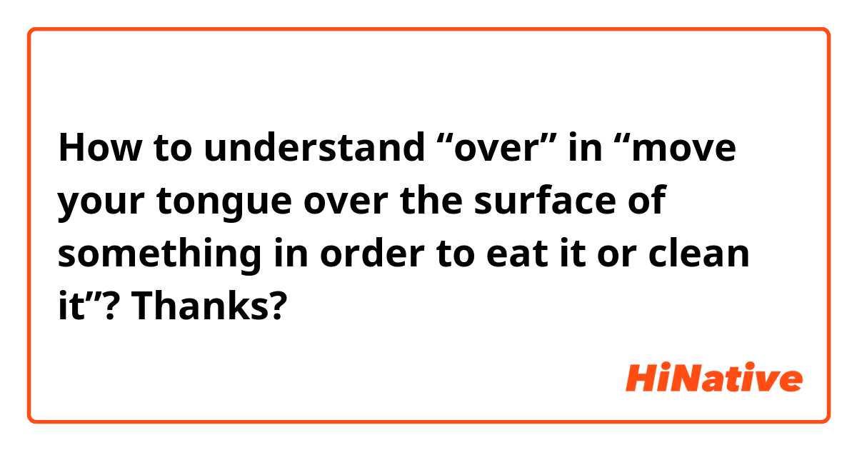 How to understand “over” in “move your tongue over the surface of something in order to eat it or clean it”? Thanks? 