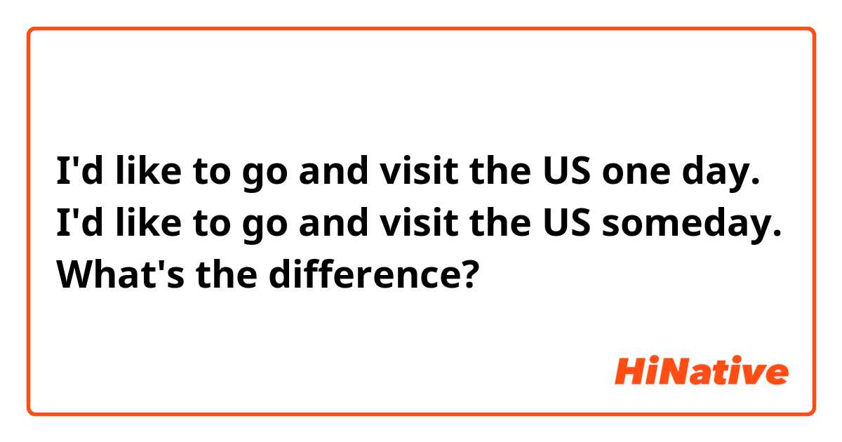 I'd like to go and visit the US one day. 
I'd like to go and visit the US someday.
What's the difference?
