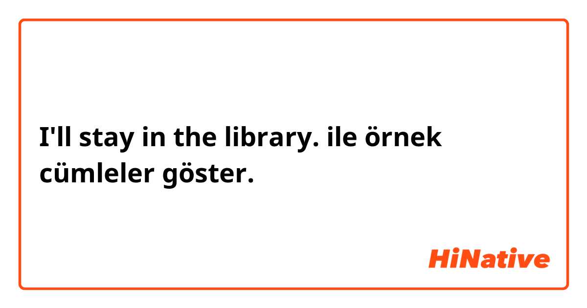 I'll stay in the library. ile örnek cümleler göster.