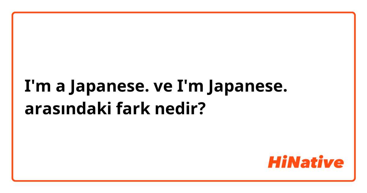 I'm a Japanese. ve I'm Japanese. arasındaki fark nedir?