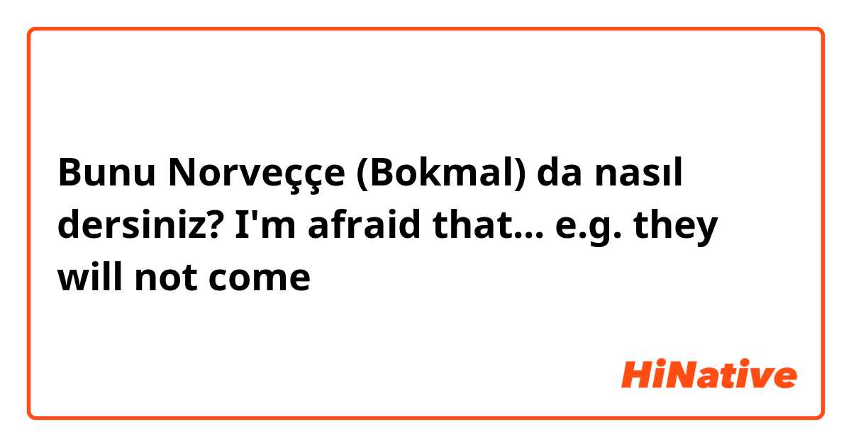 Bunu Norveççe (Bokmal) da nasıl dersiniz? I'm afraid that... e.g. they will not come