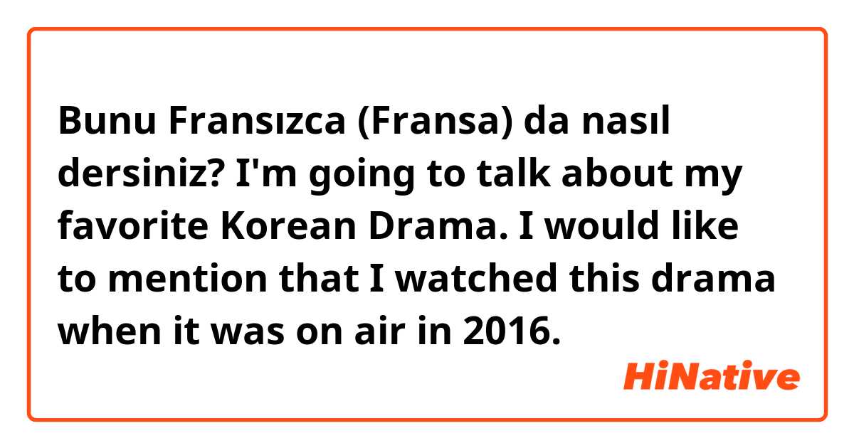 Bunu Fransızca (Fransa) da nasıl dersiniz? I'm going to talk about my favorite Korean Drama. I would like to mention that I watched this drama when it was on air in 2016.