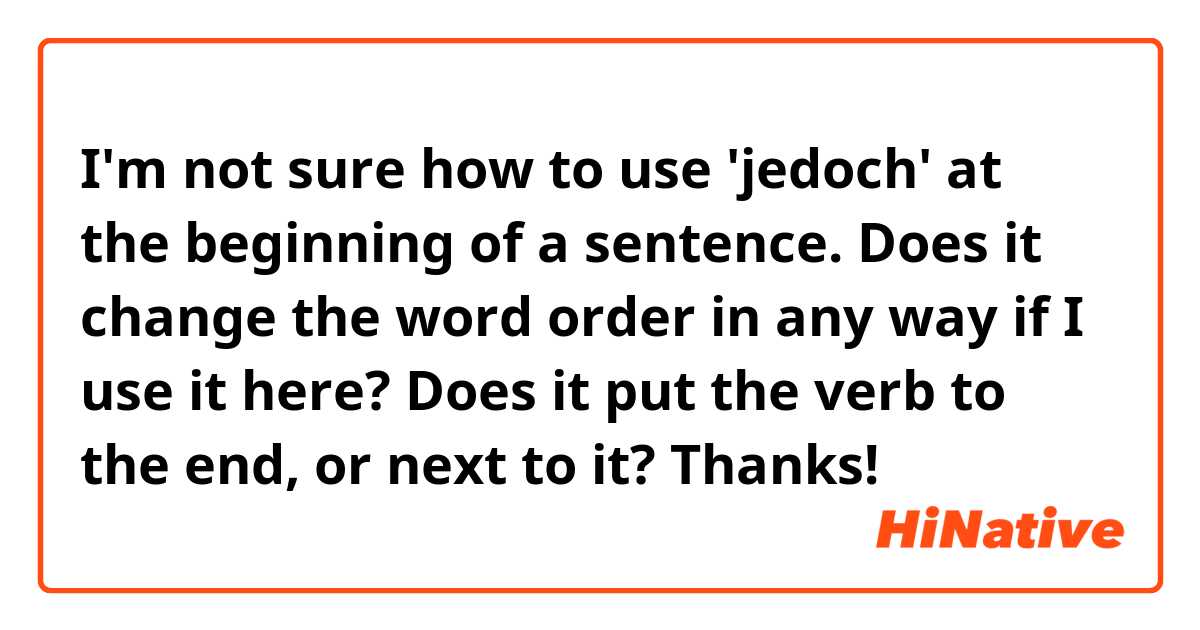 I'm not sure how to use 'jedoch' at the beginning of a sentence. Does it change the word order in any way if I use it here? Does it put the verb to the end, or next to it? Thanks!