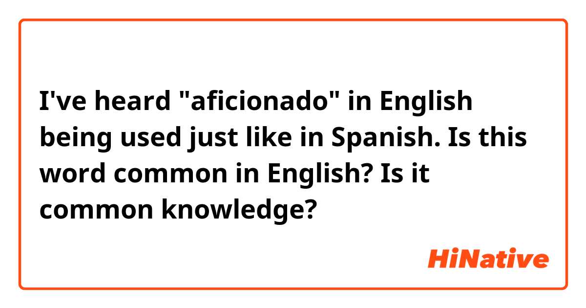 I've heard "aficionado" in English being used just like in Spanish. Is this word common in English? Is it common knowledge?