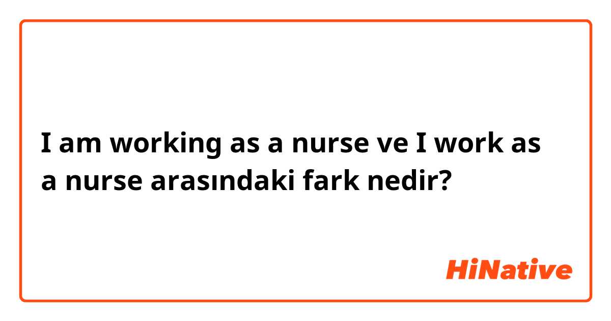 I am working as a nurse ve I work as a nurse arasındaki fark nedir?