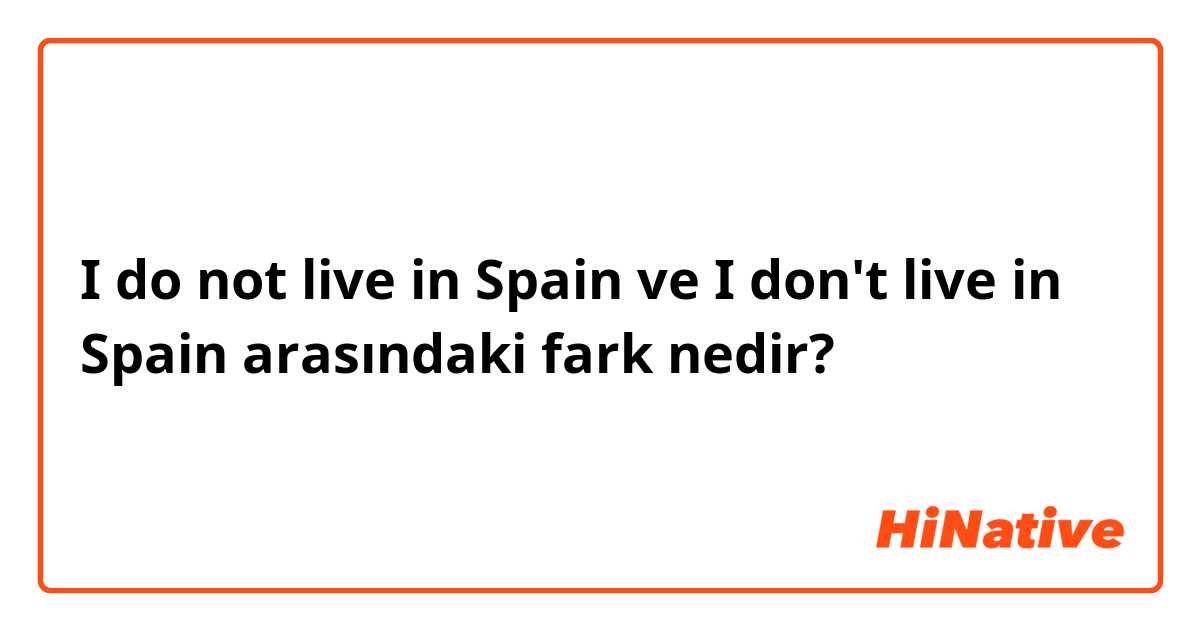 I do not live in Spain ve I don't live in Spain arasındaki fark nedir?
