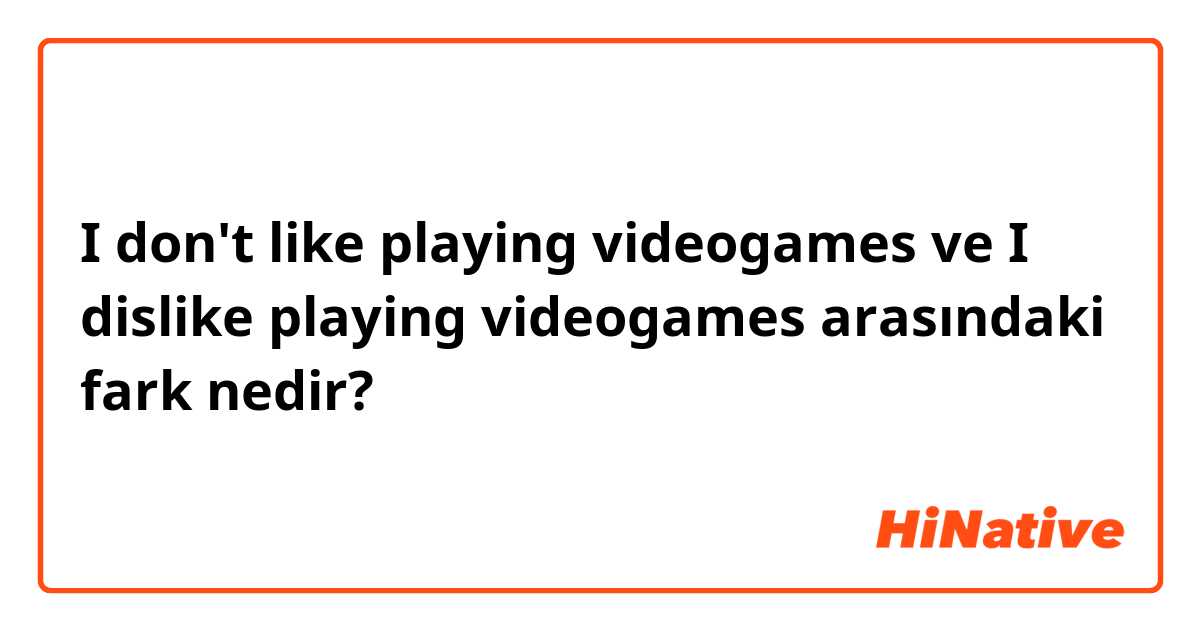 I don't like playing videogames ve I dislike playing videogames arasındaki fark nedir?