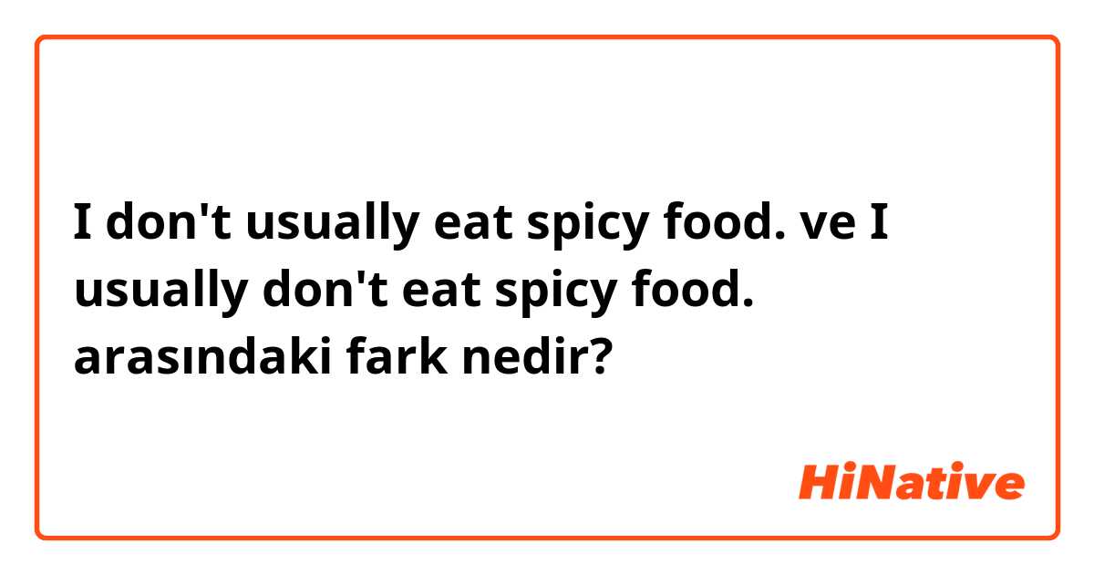 I don't usually eat spicy food. ve I usually don't eat spicy food. arasındaki fark nedir?