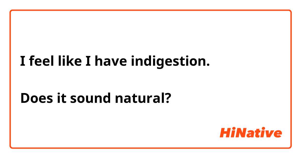 I feel like I have indigestion.

Does it sound natural?