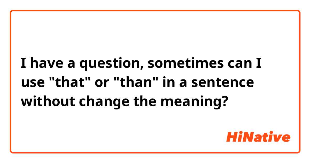 I have a question, sometimes can I use "that" or "than" in a sentence without change the meaning? 