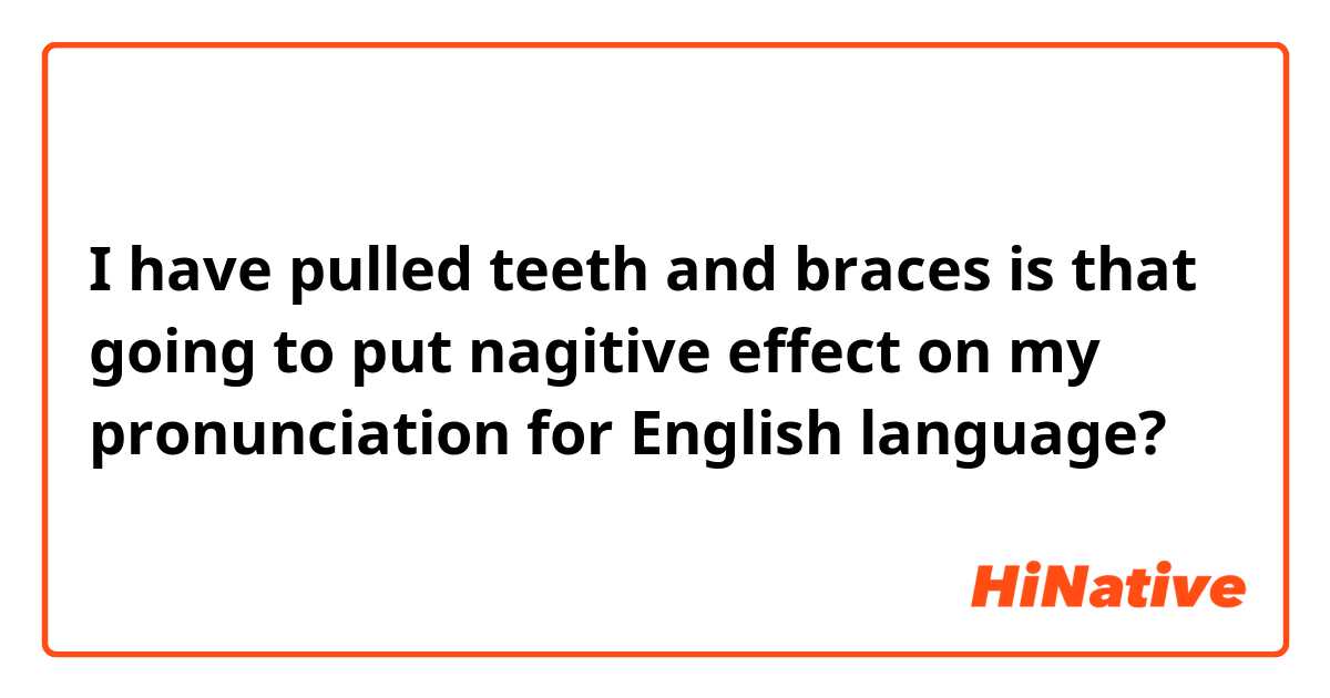 I have pulled teeth and braces is that going to put nagitive effect on my pronunciation for English language?