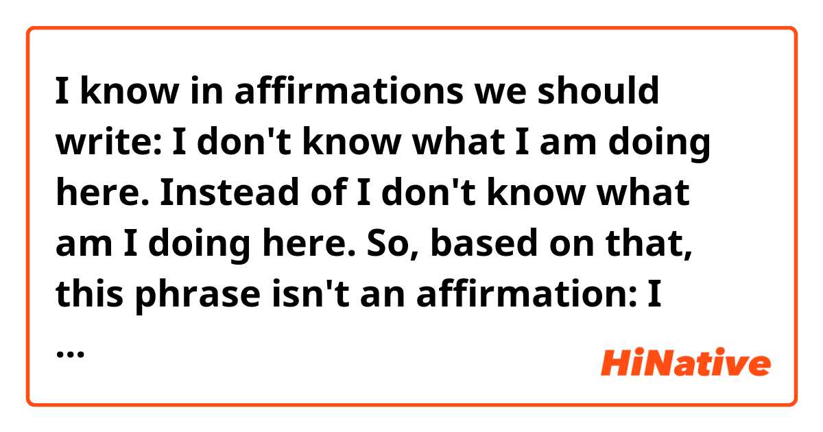 I know in affirmations we should write:

I don't know what I am doing here. 
Instead of
I don't know what am I doing here. 

So, based on that, this phrase isn't an affirmation: 

I don't know who won. 

How to write the affirmation form? 
