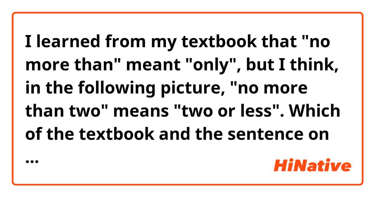 I learned from my textbook that "no more than" meant "only", but I think, in the following picture, "no more than two" means "two or less". Which of the textbook and the sentence on the paper towel holder is wrong? 