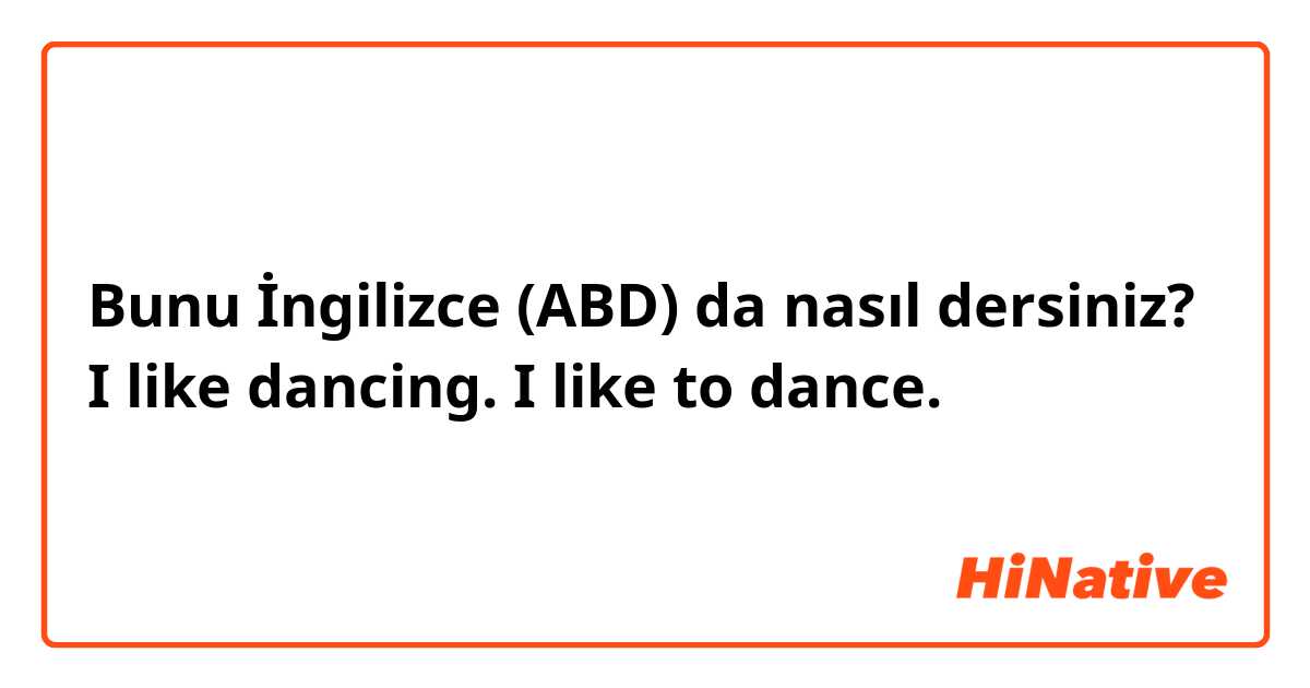 Bunu İngilizce (ABD) da nasıl dersiniz? I like dancing.
I like to dance. 