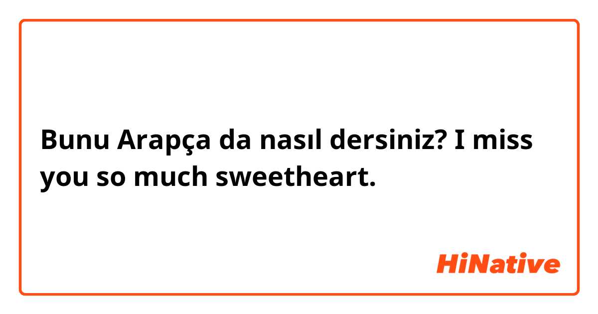 Bunu Arapça da nasıl dersiniz? I miss you so much sweetheart. 