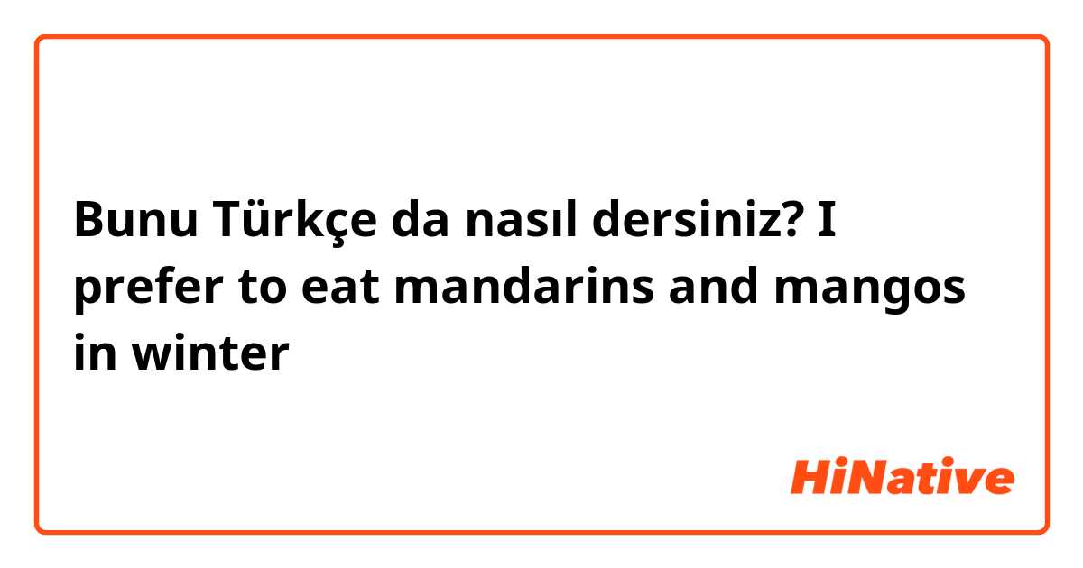 Bunu Türkçe da nasıl dersiniz? I prefer to eat mandarins and mangos in winter