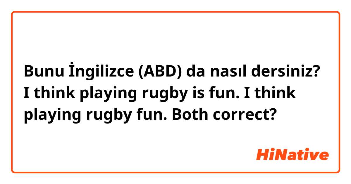 Bunu İngilizce (ABD) da nasıl dersiniz? I think playing rugby is fun.
I think playing rugby fun.


Both correct?