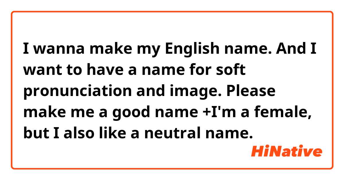 I wanna make my English name. And I want to have a name for soft pronunciation and image.
Please make me a good name😊
+I'm a female, but I also like a neutral name.