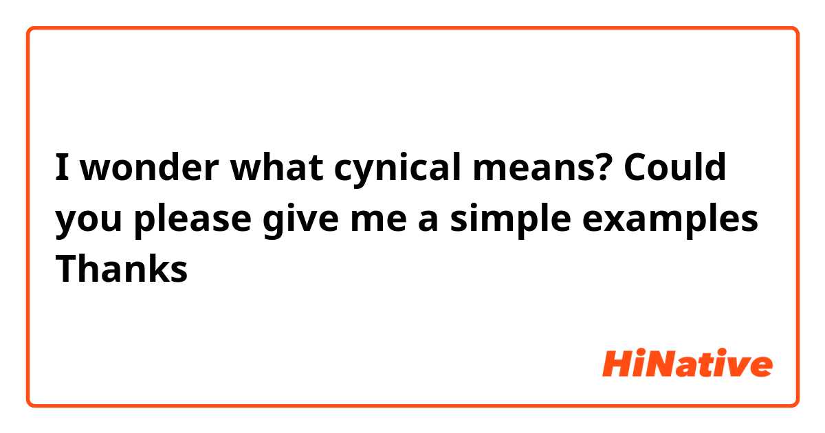 I wonder what cynical means? Could you please give me a simple examples 

Thanks  