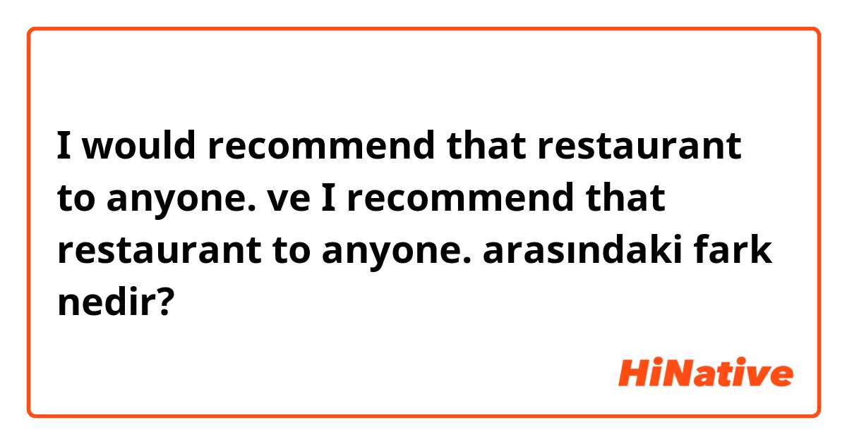 I would recommend that restaurant to anyone. ve I recommend that restaurant to anyone. arasındaki fark nedir?