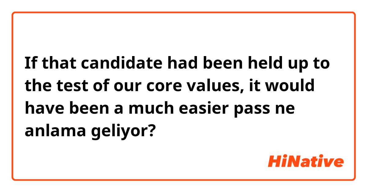 If that candidate had been held up to the test of our core values, it would have been a much easier pass ne anlama geliyor?