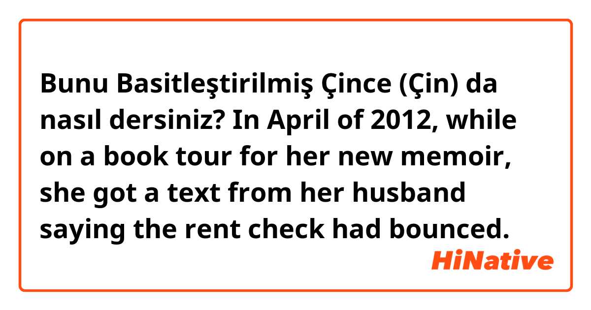 Bunu Basitleştirilmiş Çince (Çin) da nasıl dersiniz?  In April of 2012, while on a book tour for her new memoir, she got a text from her husband saying the rent check had bounced.