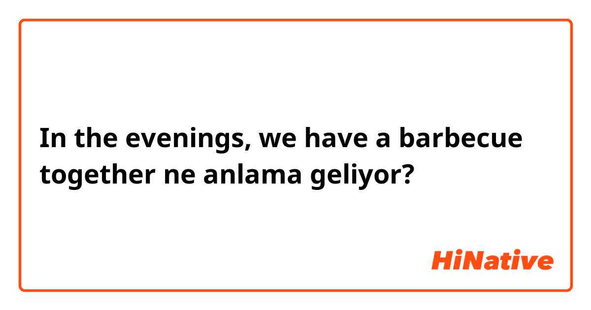 In the evenings, we have a barbecue together ne anlama geliyor?