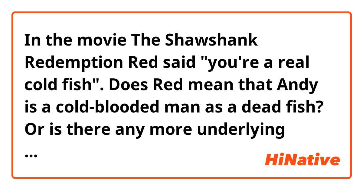 In the movie The Shawshank Redemption 
Red said "you're a real cold fish". Does Red mean that Andy is a cold-blooded man as a dead fish? Or is there any more underlying meaning or metaphor? ne anlama geliyor?